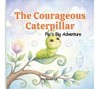 The Courageous Caterpillar: Pip's Big Adventure, A Heartwarming Children’s Story About Bravery, Growth, and Believing in Yourself (Ages 3-7)