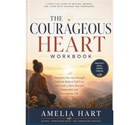 The Courageous Heart Workbook: Transform Fear into Strength, Cultivate Radical Self-Love, and Create a More Peaceful, Purposeful, and Courageous Life