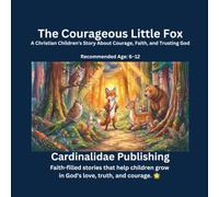 The Courageous Little Fox: A Christian Children's Story About Courage, Faith, and Trusting God Recommended Age: 6-12