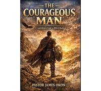 THE COURAGEOUS MAN: A Comprehensive Guide to Biblical Manhood: 1 (BOOKS ON BIBLICAL MANHOOD)