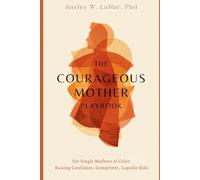 The Courageous Mother Playbook: For Single Mothers Raising Confident, Competent, Capable Kids