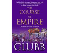 The Course of Empire: The Arabs and Their Successors (John Bagot Glubb's Great Arab History)