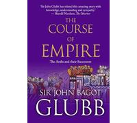 The Course of Empire: The Arabs and Their Successors (John Bagot Glubb's Great Arab History)