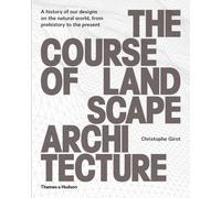 The Course of Landscape Architecture: A History of our Designs on the Natural World, from Prehistory to the Present