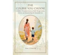 The Course You Choose: A Mother's Triumphant Journey of Faith Through Autism, Divorce, and Homeschooling Her Remarkable Son