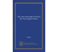 The court and reign of Francis the First, king of France (v.1)