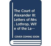 The Court of Alexander III: Letters of Mrs. Lothrop, Wife of the Late Honorable George Van Ness Lothrop, Former Minister.of the United States to Russia 4ced. By William Prall.