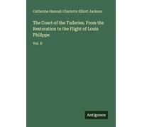 The Court of the Tuileries. From the Restoration to the Flight of Louis Philippe: Vol. II