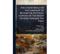 The Court Rolls Of The Lordship Of Ruthin Or Dyffryn-clwydd Of The Reign Of King Edward The First