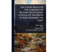 The Court Rolls Of The Lordship Of Ruthin Or Dyffryn-clwydd Of The Reign Of King Edward The First