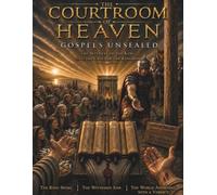 The Courtroom Of Heaven: Gospels Unsealed: The Witness Of The King And The Case For The Kingdom