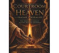 The Courtroom Of Heaven: Isaiah Unsealed: The Covenant Lawsuit Against Nations and Kings