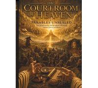 The Courtroom Of Heaven: Parables Unsealed: The King's Stories, The Kingdom's Mysteries, And The Trial Of The Hearer