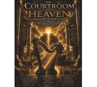 The Courtroom Of Heaven: Psalms Unsealed: Appeals, Testimony, And The Voice Of The Faithful Under Judgment.