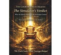 The Courtroom Of Heaven: The Simulator's Verdict: Why The Matrix Demands the Sovereign Creator - A Forensic Court Record
