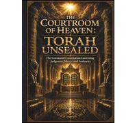 The Courtroom Of Heaven: Torah Unsealed: The Covenant Constitution Governing Judgment, Mercy, and Authority