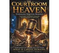 The Courtroom Of Heaven: Unsealing Spiritual Burdens: False Yokes, Counterfeit Commands, And The Recovery Of Lawful Rest.
