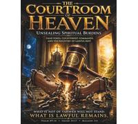 The Courtroom Of Heaven: Unsealing Spiritual Burdens: False Yokes, Counterfeit Commands, And The Recovery Of Lawful Rest.