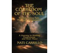 The Courtroom of the Soul: Transforming Pain Through Compassion: A Journey to Healing, Forgiveness, and Inner Peace