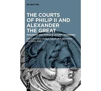 The Courts of Philip II and Alexander the Great: Monarchy and Power in Ancient Macedonia