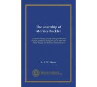 The courtship of Morrice Buckler: a romance; being a record of the growth of an English gentleman during the years 1685-1687, under strange and difficult cirmcumstances