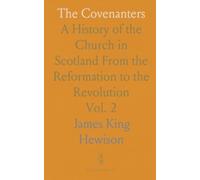 The Covenanters: A History of the Church in Scotland From the Reformation to the Revolution