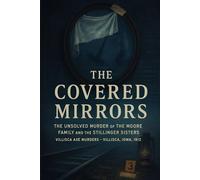 The Covered Mirrors: The Unsolved Murder of Moore Family and Stillinger Sisters, Villisca Axe Murders, Villisca, Iowa, 1912