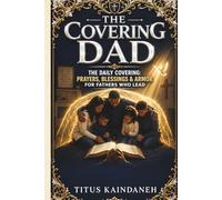 THE COVERING DAD: The Daily Covering: Prayers, Blessings & Armor for Fathers Who Lead