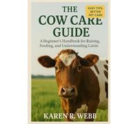 The Cow Care Guide: A Beginner’s Handbook for Raising, Feeding, and Understanding Cattle