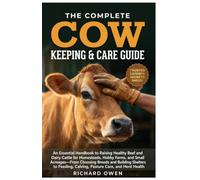 THE COW KEEPING & CARE GUIDE: An Essential Handbook to Raising Healthy Beef and Dairy Cattle for Homesteads, Hobby Farms, and Small Acreages-From ... Calving, Pasture Care, and Herd Health