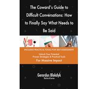 The Coward's Guide to Difficult Conversations: How to Finally Say What Needs to Be Said