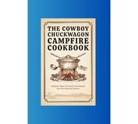 The Cowboy Chuckwagon Campfire Cookbook: Authentic Open-Fire Dutch Oven Recipes from the American Frontier