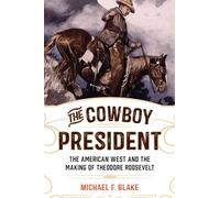 The Cowboy President: The American West and the Making of Theodore Roosevelt