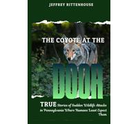 The Coyote at the Door: True Stories of Sudden Wildlife Attacks in Pennsylvania Where Humans Least Expect Them
