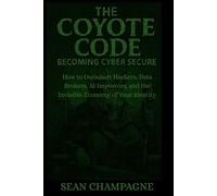 The Coyote Code: Becoming Cyber Secure: How To Outsmart Hackers, Data Brokers, AI Impostors, and The Invisible Economy Of Your Identity (Self-Sovereign Series)