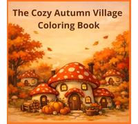 The Cozy Autumn Village Coloring Book: Bold and Easy Designs of Charming Mushroom Cottages, Pumpkin Harvests and Whimsical Fall Forest Scenes - Simple ... and Stress Relief (Cozy Coloring Collection)