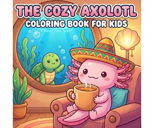 The Cozy Axolotl: Coloring Book for Kids and Teens Featuring Super Cute Ocean Animal Characters.: A Relaxing Coloring Book with Tea, Soft Blankets, and Ocean Friends