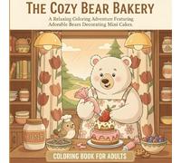 The Cozy Bear Bakery: An Adult Coloring Book of Sweet Treats and Gentle Friends: A Relaxing Coloring Adventure Featuring Adorable Bears Decorating ... a Warm, Rustic Kitchen. (Cozy Bakery Animals)