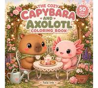 The Cozy Capybara and Axolotl Coloring Book: 50 adorable capybara and axolotl coloring adventures, created for kids who love cute animals and cozy fun