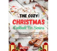The Cozy Christmas Cookbook for Seniors: Easy Festive Recipes, Classic Comfort Foods, and Simple Holiday Meals for a Joyful, Stress-Free Season