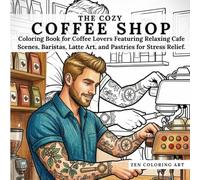 The Cozy Coffee Shop: Coloring Book for Coffee Lovers Featuring Relaxing Cafe Scenes, Baristas, Latte Art, and Pastries for Stress Relief. (Zen Coloring Art Collection)