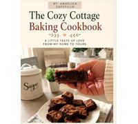 The Cozy Cottage Baking Cookbook: Simple Homemade Recipes for Cozy Days, Fresh Bread, Sweet Treats, and Everyday Baking