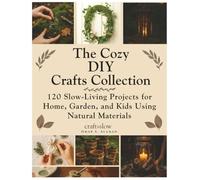 The Cozy DIY Crafts Collection: 120 Slow-Living Projects for Home, Garden, and Kids Using Natural Materials (Craft it Slow)