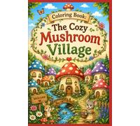The Cozy Mushroom Village Coloring Book: 40 Adorable Woodland Scenes with Mushroom Houses, Cute Animals, Magical Forests, and Cozy Village Adventures
