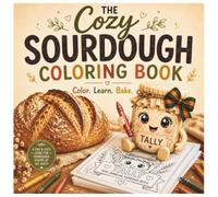 The Cozy Sourdough Coloring Book: A Simple Beginner's Guide to Sourdough Baking with Coloring Pages, Starter Care, Recipe Journals & Bread Inspiration
