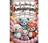 The Cozy World of Amigurumi: Stitch and Stuff Your Way to a Soft Wonderland