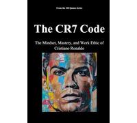 The CR7 Code: The Mindset, Mastery, and Work Ethic of Cristiano Ronaldo (The 100 Quotes Series/Sport)