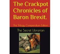The Crackpot Chronicles of Baron Brexit.: The Trilogy Compendium Edition.