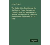 The Cradle of the Confederacy. Or, the Times of Troup, Quitman, and Yancey. A Sketch of Southwestern Political History from the Formation of the Federal Government to A.D. 1861