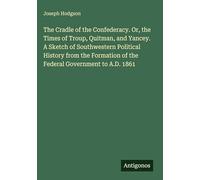 The Cradle of the Confederacy. Or, the Times of Troup, Quitman, and Yancey. A Sketch of Southwestern Political History from the Formation of the Federal Government to A.D. 1861